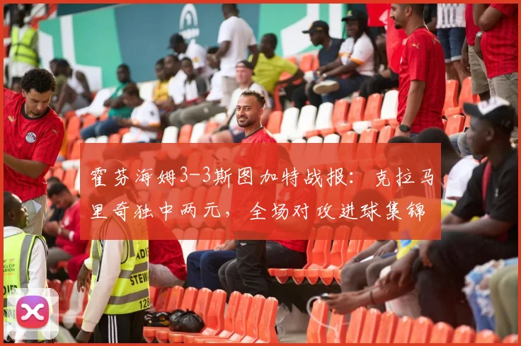 霍芬海姆3-3斯图加特战报：克拉马里奇独中两元，全场对攻进球集锦与录像分析