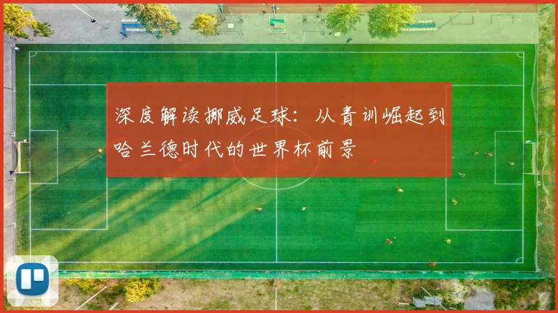 深度解读挪威足球：从青训崛起到哈兰德时代的世界杯前景