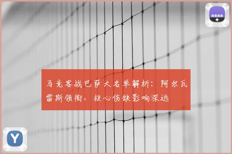 马竞客战巴萨大名单解析:阿尔瓦雷斯领衔,核心伤缺影响深远