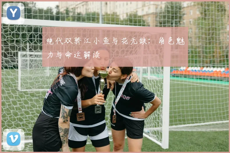 绝代双骄江小鱼与花无缺：角色魅力与命运解读